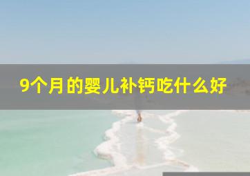 9个月的婴儿补钙吃什么好