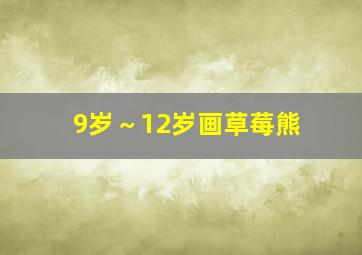 9岁～12岁画草莓熊