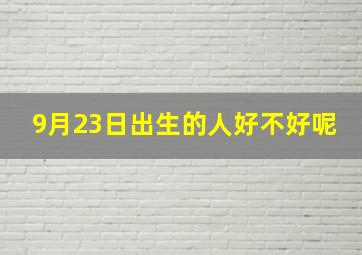 9月23日出生的人好不好呢