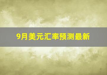 9月美元汇率预测最新