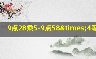 9点28乘5-9点58×4等于几