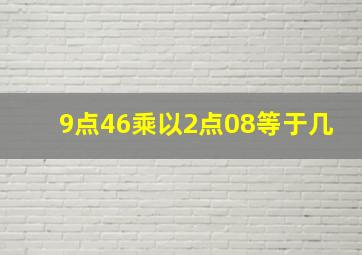 9点46乘以2点08等于几