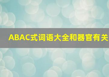 ABAC式词语大全和器官有关