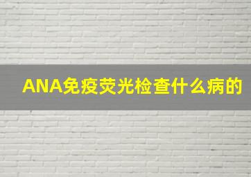 ANA免疫荧光检查什么病的