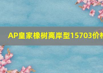 AP皇家橡树离岸型15703价格