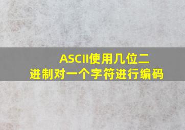 ASCII使用几位二进制对一个字符进行编码