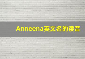 Anneena英文名的读音