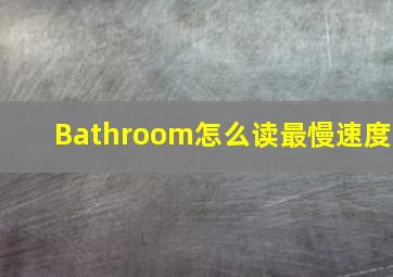 Bathroom怎么读最慢速度