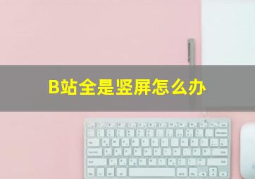 B站全是竖屏怎么办