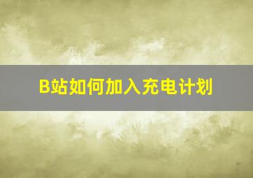 B站如何加入充电计划