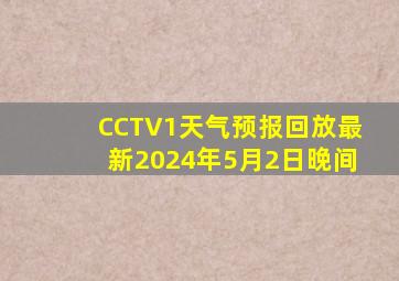 CCTV1天气预报回放最新2024年5月2日晚间