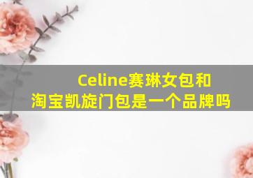 Celine赛琳女包和淘宝凯旋门包是一个品牌吗