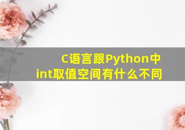 C语言跟Python中int取值空间有什么不同