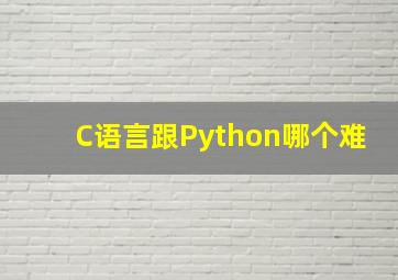 C语言跟Python哪个难