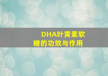 DHA叶黄素软糖的功效与作用