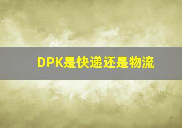 DPK是快递还是物流