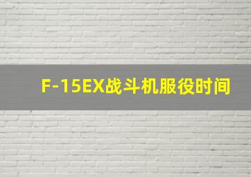 F-15EX战斗机服役时间