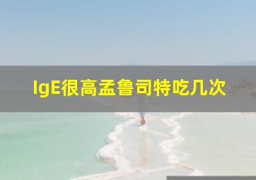 IgE很高孟鲁司特吃几次