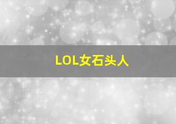 LOL女石头人