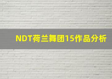 NDT荷兰舞团15作品分析