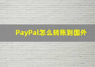 PayPal怎么转账到国外