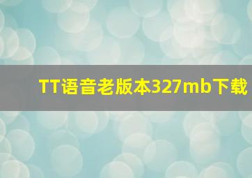 TT语音老版本327mb下载