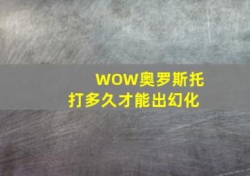 WOW奥罗斯托打多久才能出幻化