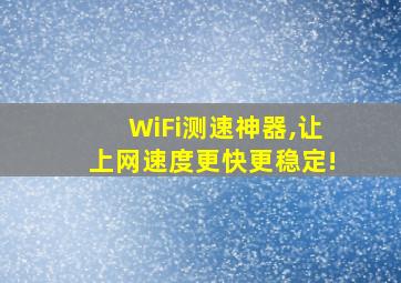 WiFi测速神器,让上网速度更快更稳定!