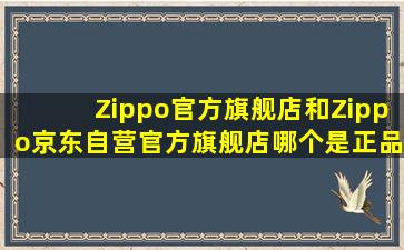 Zippo官方旗舰店和Zippo京东自营官方旗舰店哪个是正品