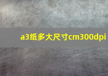 a3纸多大尺寸cm300dpi