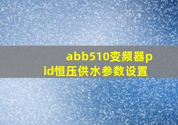 abb510变频器pid恒压供水参数设置