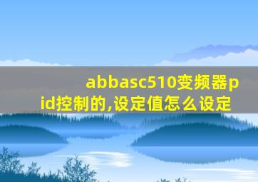 abbasc510变频器pid控制的,设定值怎么设定