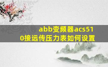 abb变频器acs510接远传压力表如何设置