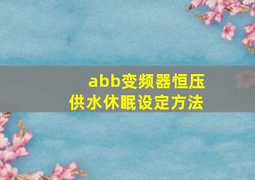 abb变频器恒压供水休眠设定方法