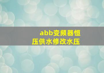 abb变频器恒压供水修改水压