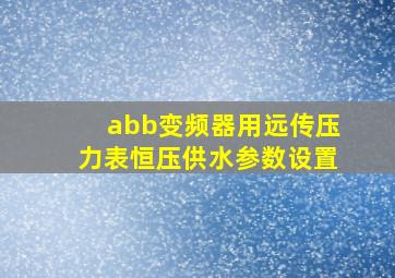 abb变频器用远传压力表恒压供水参数设置