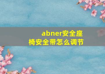 abner安全座椅安全带怎么调节