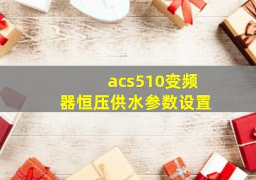 acs510变频器恒压供水参数设置