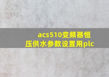 acs510变频器恒压供水参数设置用plc