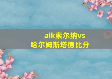 aik索尔纳vs哈尔姆斯塔德比分