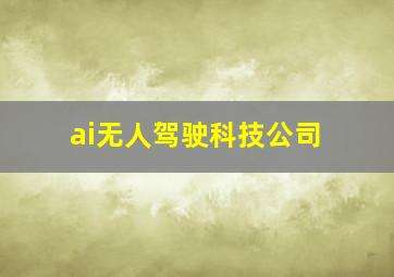 ai无人驾驶科技公司