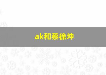 ak和蔡徐坤