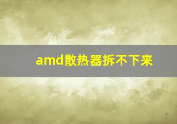 amd散热器拆不下来