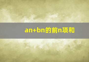 an+bn的前n项和