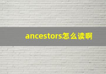 ancestors怎么读啊