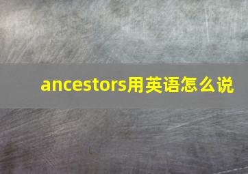 ancestors用英语怎么说