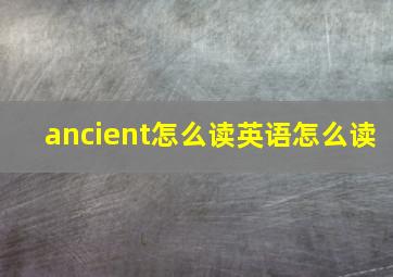 ancient怎么读英语怎么读