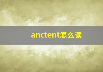 anctent怎么读