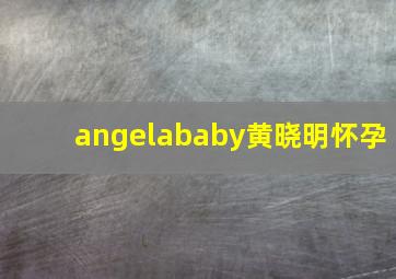 angelababy黄晓明怀孕