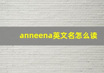 anneena英文名怎么读